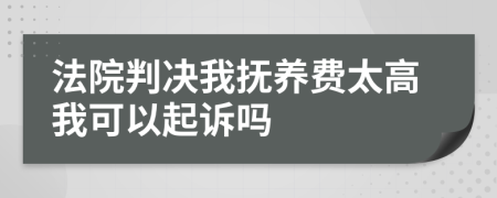 法院判决我抚养费太高我可以起诉吗