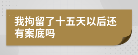 我拘留了十五天以后还有案底吗