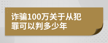 诈骗100万关于从犯罪可以判多少年