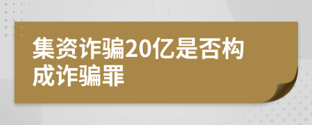 集资诈骗20亿是否构成诈骗罪