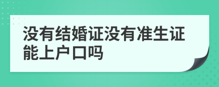 没有结婚证没有准生证能上户口吗