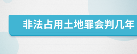 非法占用土地罪会判几年