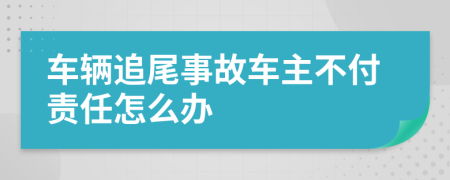 车辆追尾事故车主不付责任怎么办