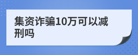 集资诈骗10万可以减刑吗