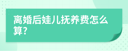 离婚后娃儿抚养费怎么算?