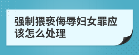 强制猥亵侮辱妇女罪应该怎么处理