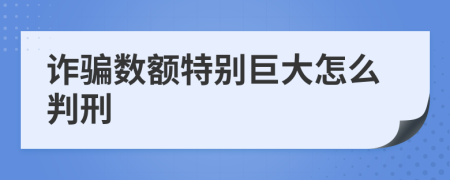 诈骗数额特别巨大怎么判刑