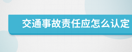 交通事故责任应怎么认定