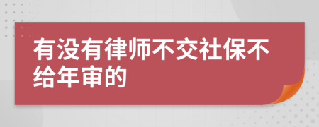 有没有律师不交社保不给年审的