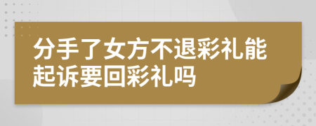 分手了女方不退彩礼能起诉要回彩礼吗