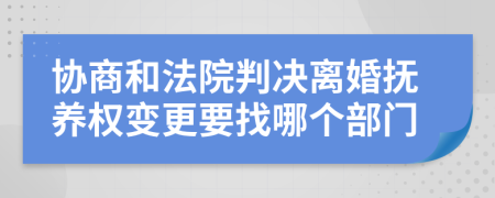 协商和法院判决离婚抚养权变更要找哪个部门