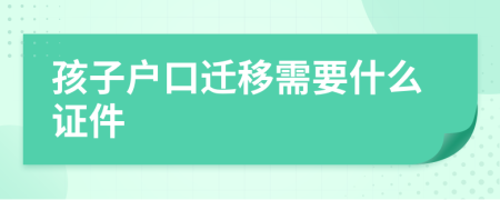 孩子户口迁移需要什么证件