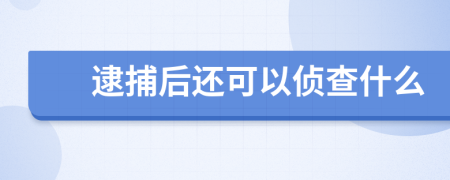 逮捕后还可以侦查什么