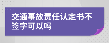 交通事故责任认定书不签字可以吗