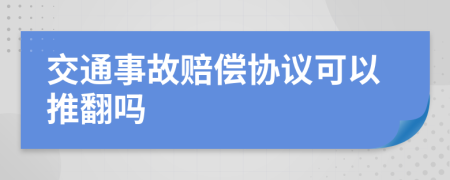 交通事故赔偿协议可以推翻吗