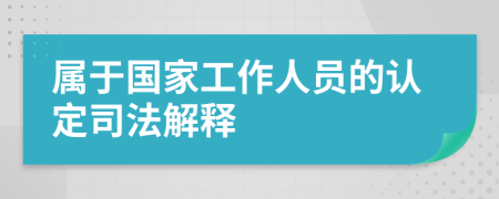 属于国家工作人员的认定司法解释