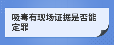 吸毒有现场证据是否能定罪