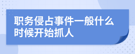 职务侵占事件一般什么时候开始抓人