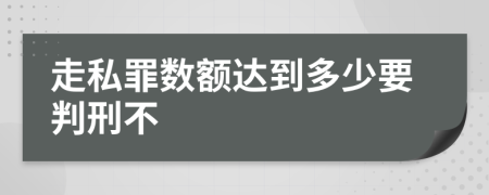 走私罪数额达到多少要判刑不