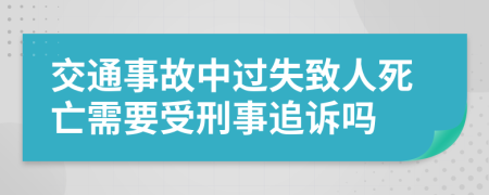 交通事故中过失致人死亡需要受刑事追诉吗