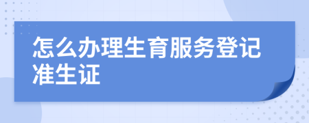 怎么办理生育服务登记准生证