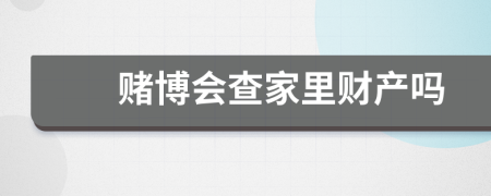 赌博会查家里财产吗