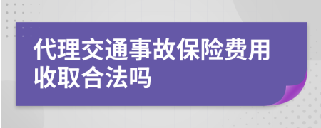 代理交通事故保险费用收取合法吗