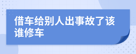 借车给别人出事故了该谁修车