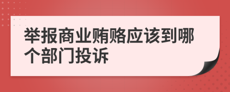 举报商业贿赂应该到哪个部门投诉