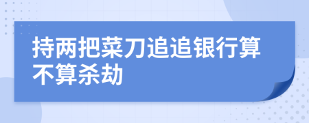 持两把菜刀追追银行算不算杀劫