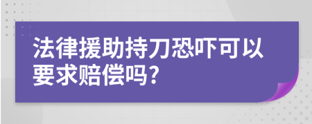 法律援助持刀恐吓可以要求赔偿吗?