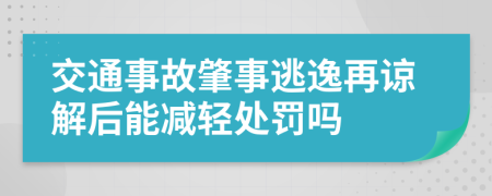 交通事故肇事逃逸再谅解后能减轻处罚吗