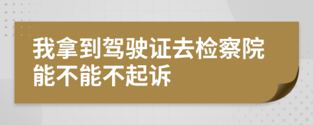 我拿到驾驶证去检察院能不能不起诉