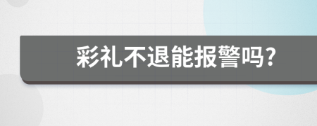 彩礼不退能报警吗?