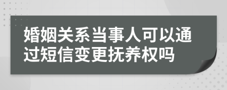 婚姻关系当事人可以通过短信变更抚养权吗