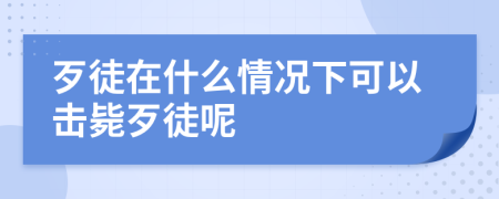 歹徒在什么情况下可以击毙歹徒呢