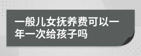 一般儿女抚养费可以一年一次给孩子吗