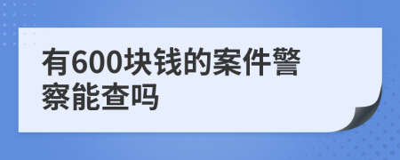 有600块钱的案件警察能查吗