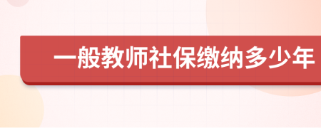 一般教师社保缴纳多少年