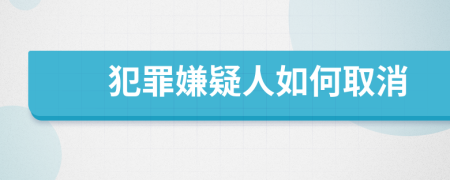 犯罪嫌疑人如何取消