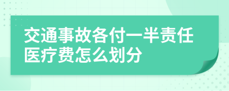 交通事故各付一半责任医疗费怎么划分