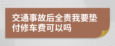 交通事故后全责我要垫付修车费可以吗