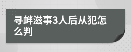 寻衅滋事3人后从犯怎么判