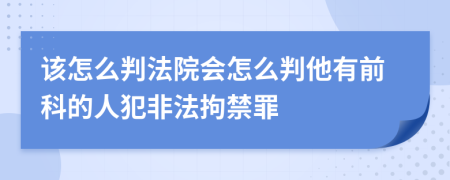 该怎么判法院会怎么判他有前科的人犯非法拘禁罪