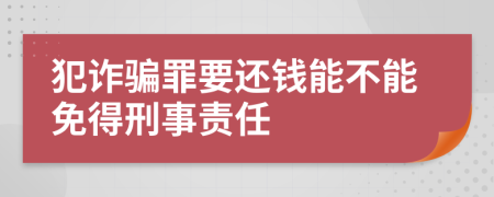 犯诈骗罪要还钱能不能免得刑事责任