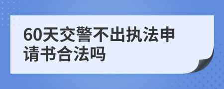 60天交警不出执法申请书合法吗