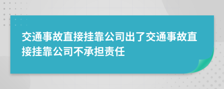 交通事故直接挂靠公司出了交通事故直接挂靠公司不承担责任