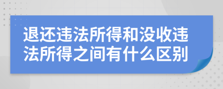 退还违法所得和没收违法所得之间有什么区别