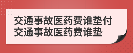 交通事故医药费谁垫付交通事故医药费谁垫