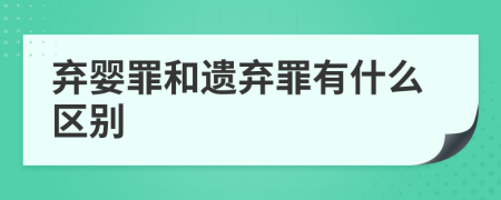 弃婴罪和遗弃罪有什么区别